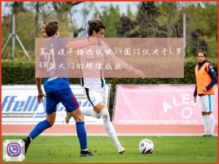 莱万追平梅西攻破39国门仅次于C罗48国大门的辉煌成就