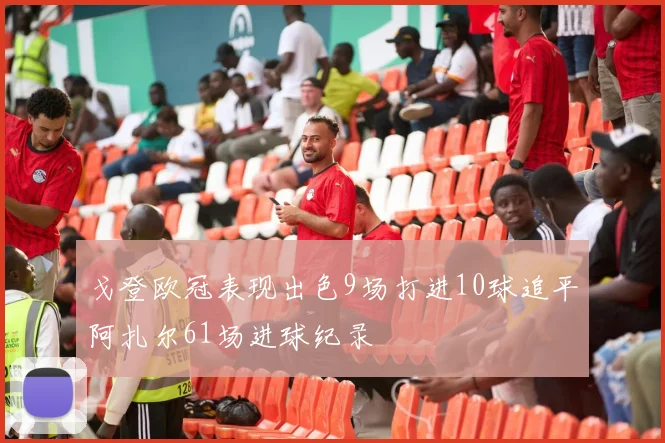 戈登欧冠表现出色9场打进10球追平阿扎尔61场进球纪录