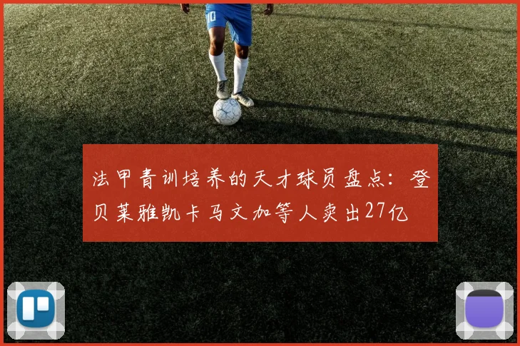 法甲青训培养的天才球员盘点：登贝莱雅凯卡马文加等人卖出27亿