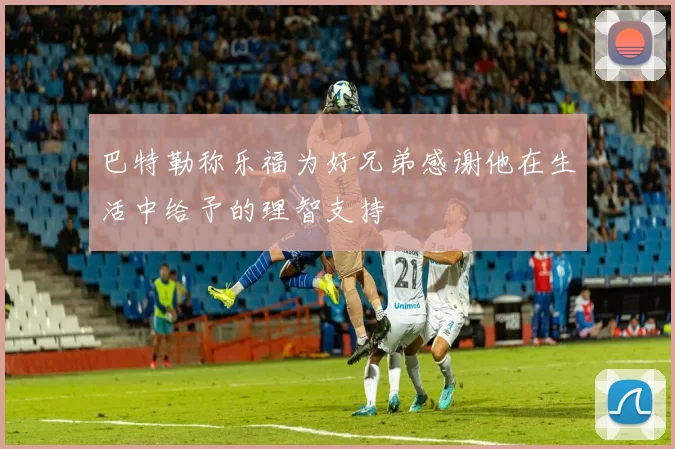 巴特勒称乐福为好兄弟感谢他在生活中给予的理智支持