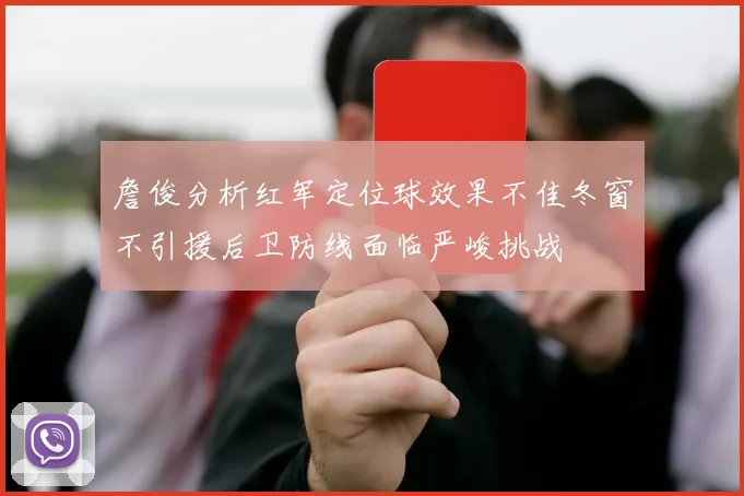 詹俊分析红军定位球效果不佳冬窗不引援后卫防线面临严峻挑战