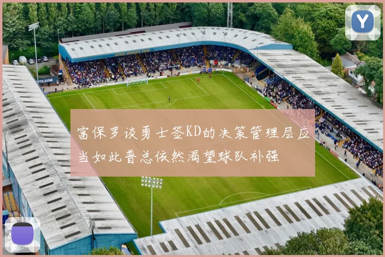 富保罗谈勇士签KD的决策管理层应当如此普总依然渴望球队补强