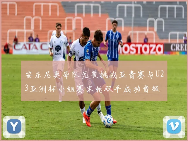 安东尼奥率队无畏挑战亚青赛与U23亚洲杯小组赛末轮双平成功晋级