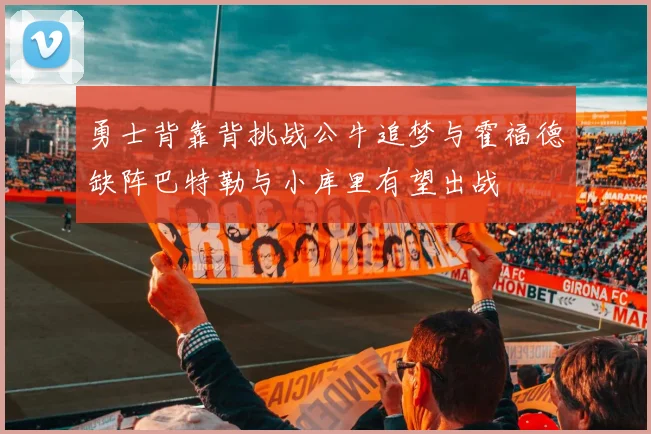 勇士背靠背挑战公牛追梦与霍福德缺阵巴特勒与小库里有望出战