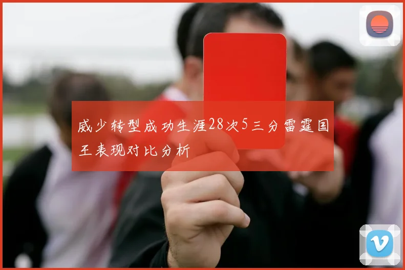 威少转型成功生涯28次5三分雷霆国王表现对比分析