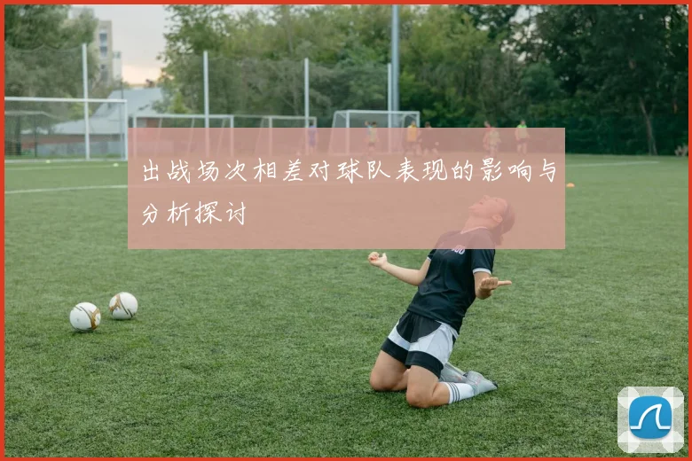 出战场次相差对球队表现的影响与分析探讨