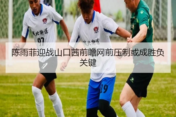 陈雨菲迎战山口茜前瞻网前压制或成胜负关键 - williamhill